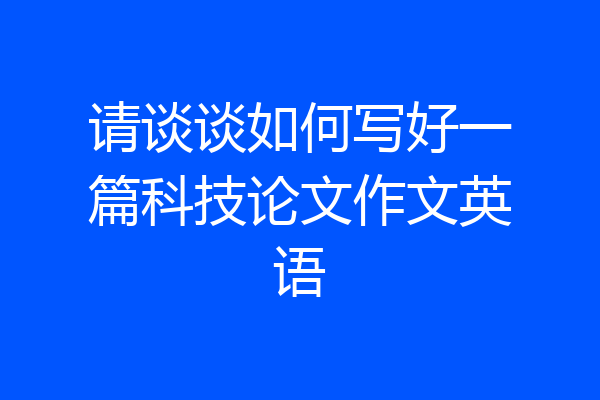 请谈谈如何写好一篇科技论文作文英语