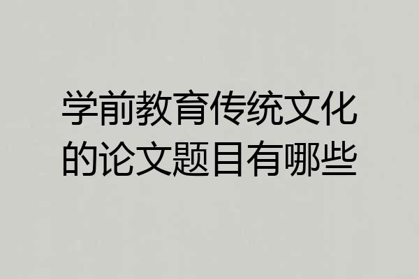 学前教育传统文化的论文题目有哪些