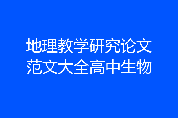 地理教学研究论文范文大全高中生物
