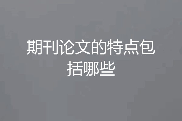 期刊论文的特点包括哪些