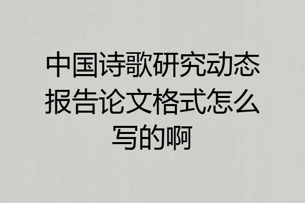 中国诗歌研究动态报告论文格式怎么写的啊