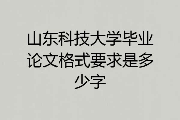 山东科技大学毕业论文格式要求是多少字