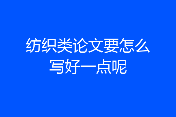 纺织类论文要怎么写好一点呢