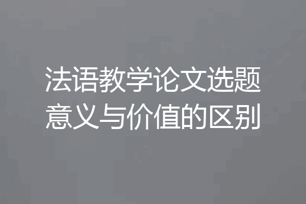 法语教学论文选题意义与价值的区别