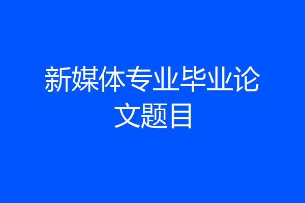 新媒体专业毕业论文题目