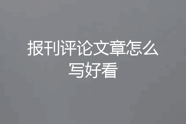 报刊评论文章怎么写好看