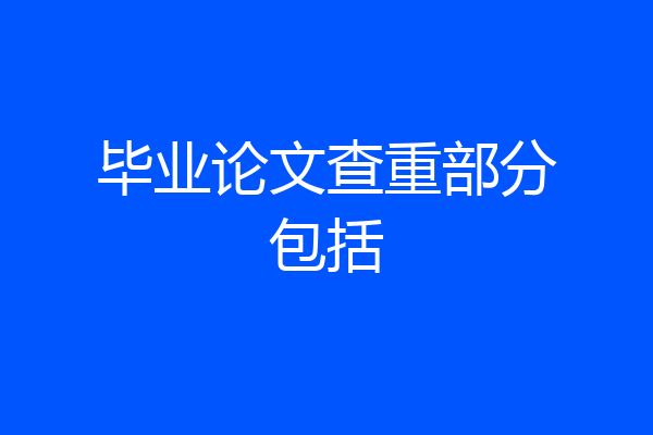 毕业论文查重部分包括