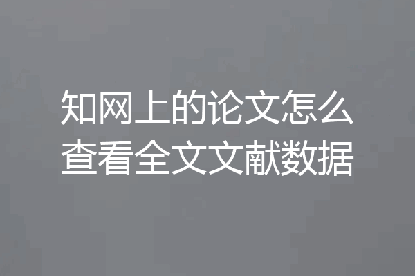 知网上的论文怎么查看全文文献数据