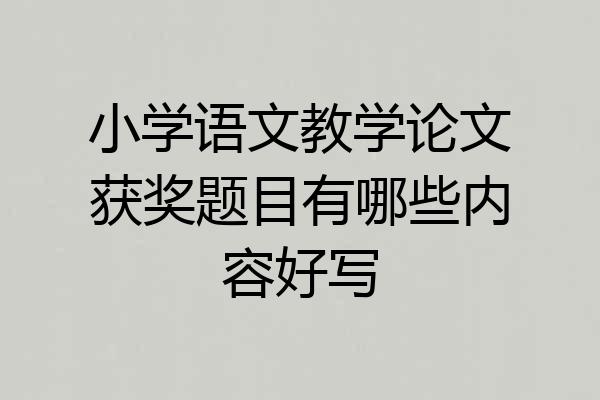小学语文教学论文获奖题目有哪些内容好写