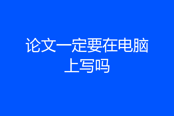 论文一定要在电脑上写吗