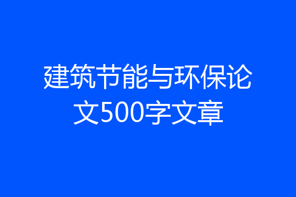 建筑节能与环保论文500字文章