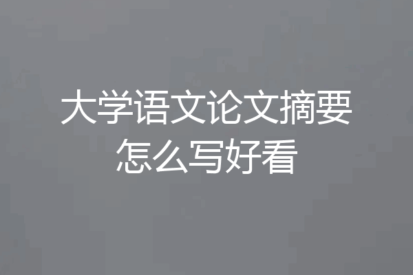 大学语文论文摘要怎么写好看
