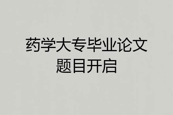药学大专毕业论文题目开启