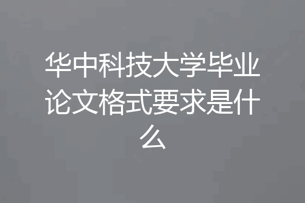 华中科技大学毕业论文格式要求是什么