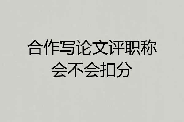 合作写论文评职称会不会扣分
