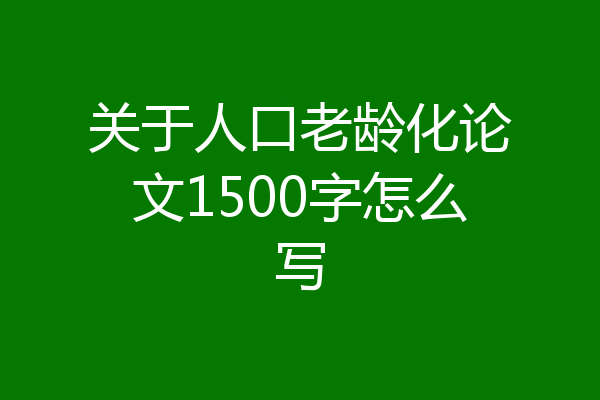 关于人口老龄化论文1500字怎么写