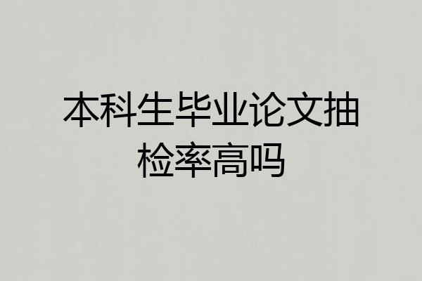 本科生毕业论文抽检率高吗