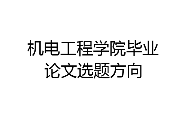 机电工程学院毕业论文选题方向