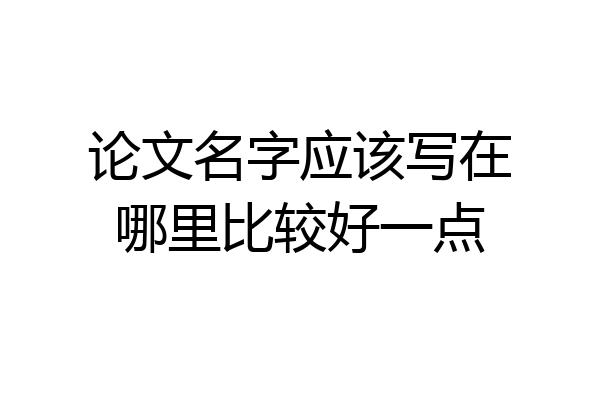 论文名字应该写在哪里比较好一点