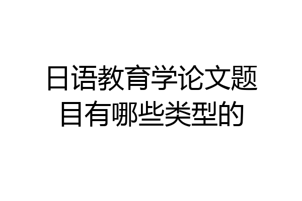 日语教育学论文题目有哪些类型的