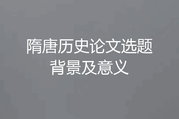 隋唐历史论文选题背景及意义