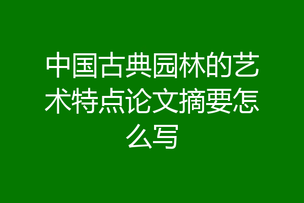 中国古典园林的艺术特点论文摘要怎么写