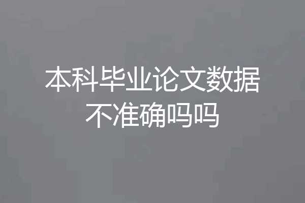 本科毕业论文数据不准确吗吗