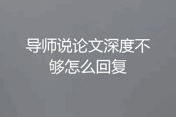 导师说论文深度不够怎么回复