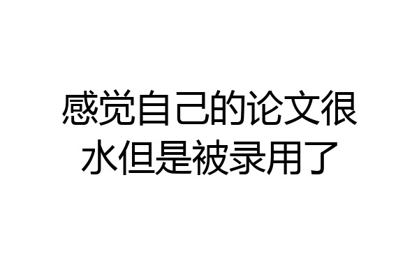 感觉自己的论文很水但是被录用了