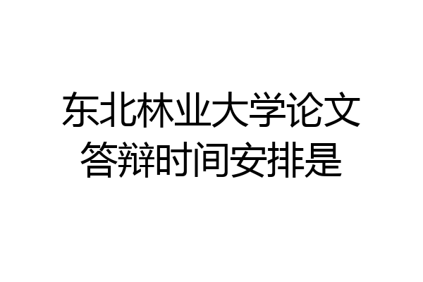 东北林业大学论文答辩时间安排是