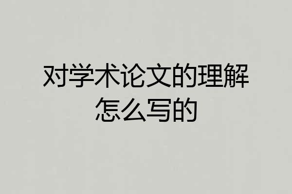 对学术论文的理解怎么写的