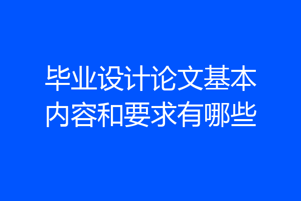 毕业设计论文基本内容和要求有哪些