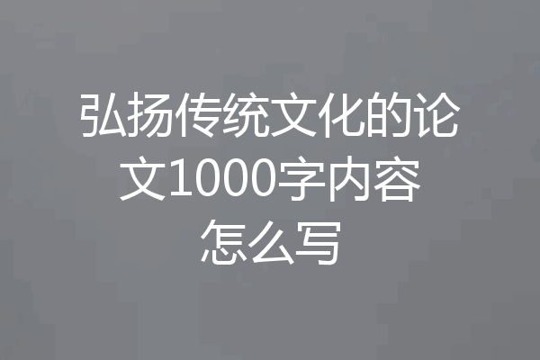 弘扬传统文化的论文1000字内容怎么写