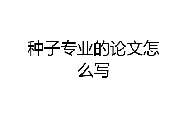 种子专业的论文怎么写