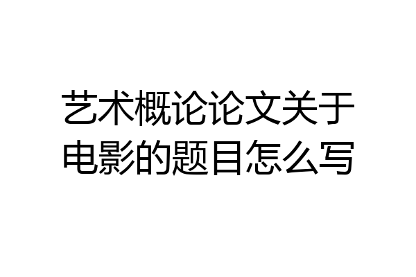 艺术概论论文关于电影的题目怎么写