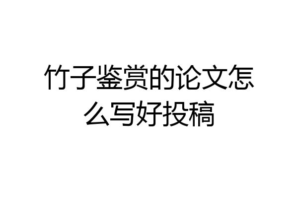 竹子鉴赏的论文怎么写好投稿