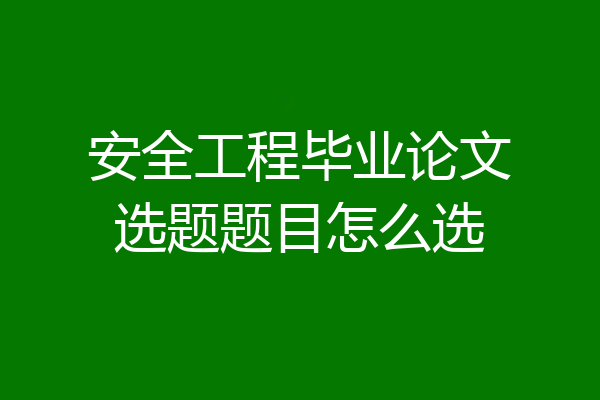 安全工程毕业论文选题题目怎么选