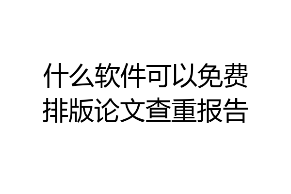 什么软件可以免费排版论文查重报告