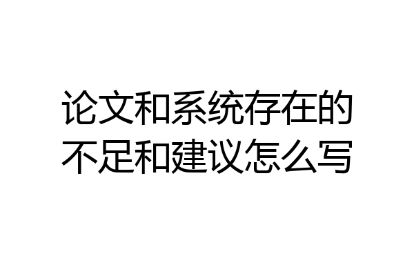 论文和系统存在的不足和建议怎么写