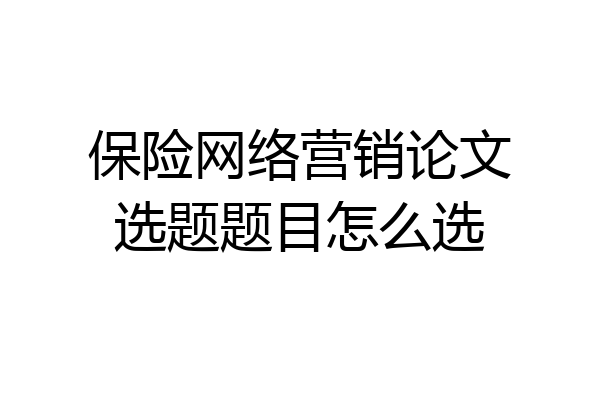 保险网络营销论文选题题目怎么选