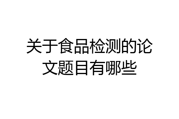 关于食品检测的论文题目有哪些