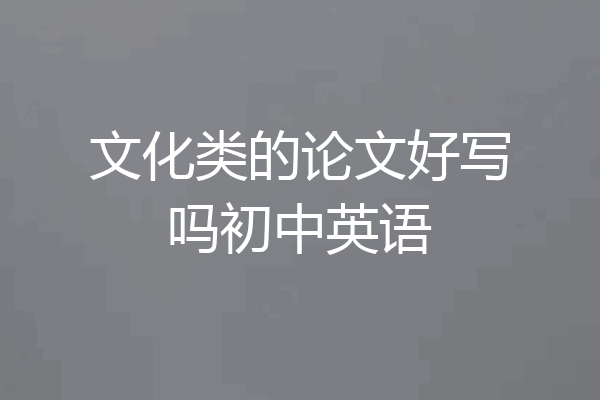 文化类的论文好写吗初中英语