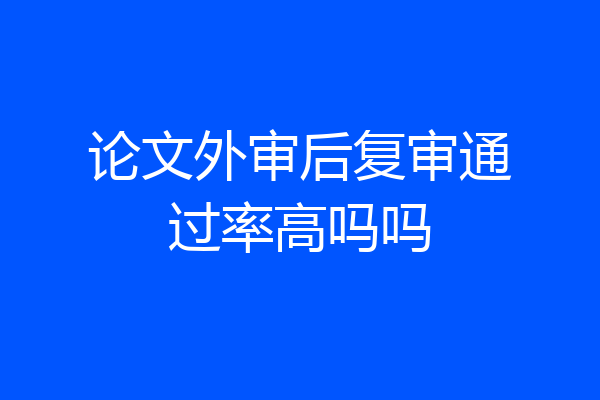 论文外审后复审通过率高吗吗
