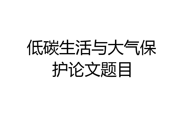 低碳生活与大气保护论文题目