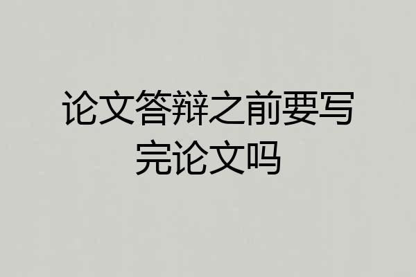 论文答辩之前要写完论文吗