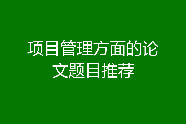 项目管理方面的论文题目推荐