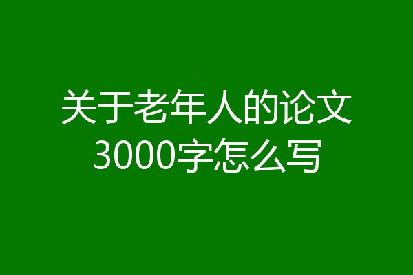 关于老年人的论文3000字怎么写