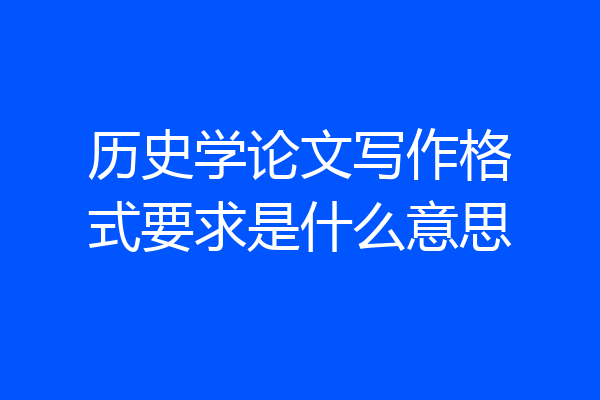 历史学论文写作格式要求是什么意思