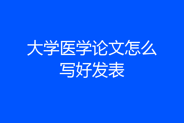 大学医学论文怎么写好发表
