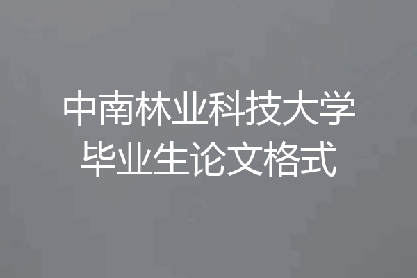 中南林业科技大学毕业生论文格式
